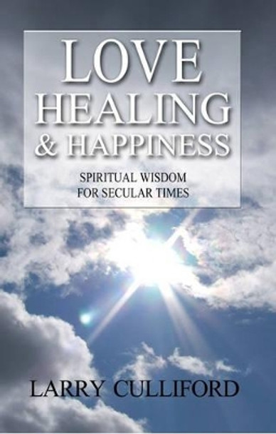 Love, Healing and Happiness: Spiritual Wisdom for Secular Times by Larry Culliford 9781905047918