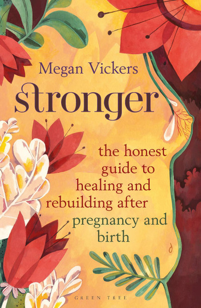 Stronger: The Honest Guide to Healing and Rebuilding After Pregnancy and Birth by Megan Vickers