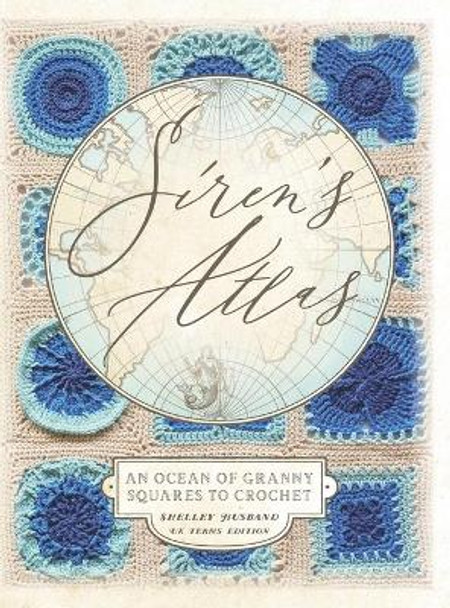 Siren's Atlas UK Terms Edition: An Ocean of Granny Squares to Crochet by Shelley Husband 9780648564041