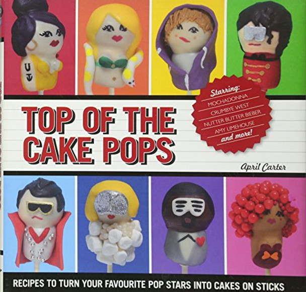 Top of the Cake Pops: Recipes to Turn Your Favourite Pop Stars into Cakes on Sticks by April Carter 9781742702544 [USED COPY]