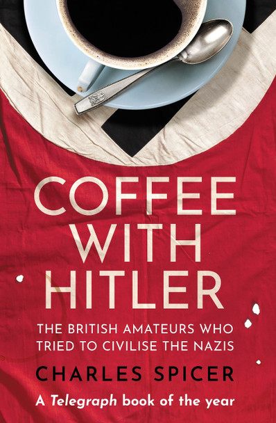 Coffee with Hitler: The British Amateurs who Tried to Civilise the Nazis by Charles Spicer 9780861543779 [USED COPY]