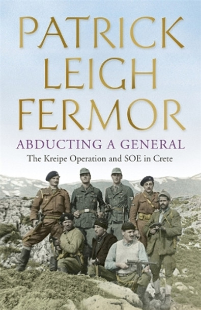 Abducting a General: The Kreipe Operation and SOE in Crete by Patrick Leigh Fermor 9781444796605 [USED COPY]