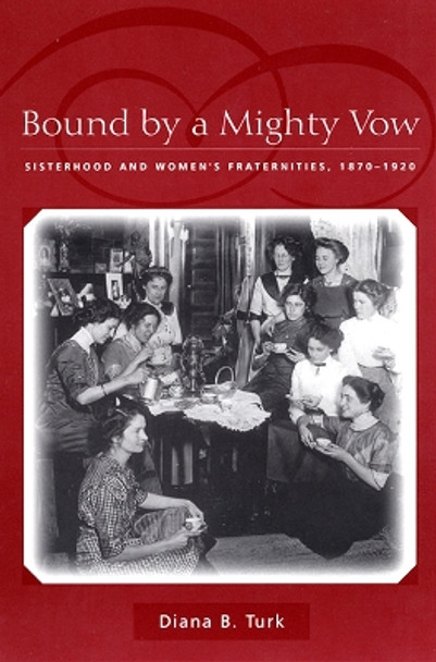 Bound By a Mighty Vow: Sisterhood and Women's Fraternities, 1870-1920 by Diana B. Turk 9780814782750 [USED COPY]