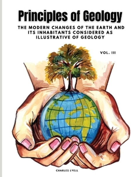 Principles of Geology: The Modern Changes of the Earth and its Inhabitants Considered as Illustrative of Geology, Vol III by Charles Lyell 9781835526286 [USED COPY]