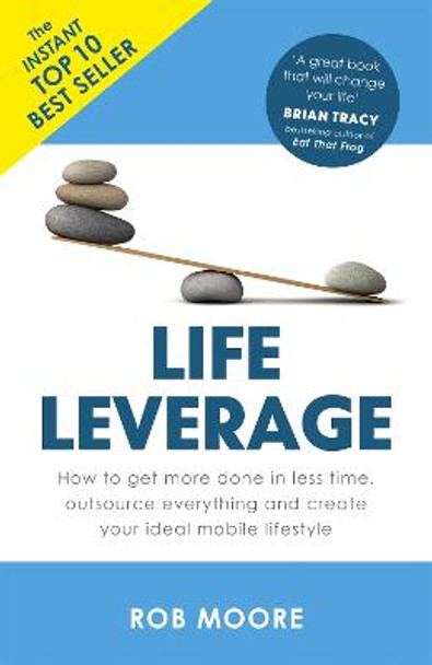 Life Leverage: How to Get More Done in Less Time, Outsource Everything & Create Your Ideal Mobile Lifestyle by Rob Moore