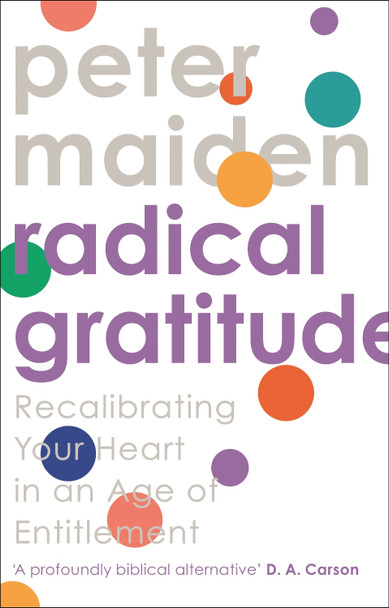 Radical Gratitude: Recalibrating Your Heart in An Age of Entitlement by Peter Maiden 9781789741858 [USED COPY]