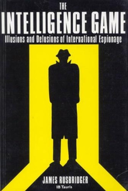 The Intelligence Game: The Illusions and Delusions of International Espionage by James Rusbridger 9781850433385 [USED COPY]