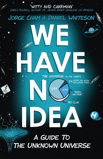 We Have No Idea: A Guide to the Unknown Universe Jorge Cham 9781473660205