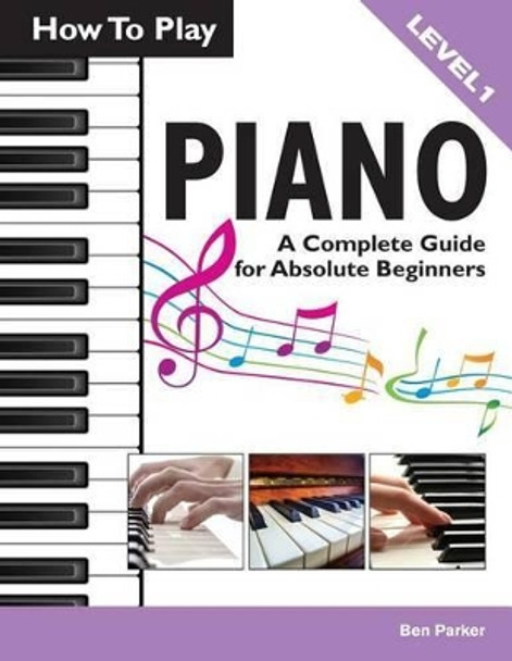 How to Play Piano: A Complete Guide for Absolute Beginners by Ben Parker 9781908707161 [USED COPY]