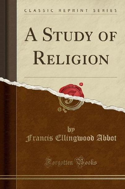 A Study of Religion (Classic Reprint) by Francis Ellingwood Abbot 9780259189992 [USED COPY]