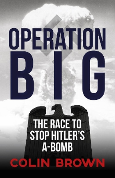 Operation Big: The Race to Stop Hitler's A-Bomb by Colin Brown 9781445651842 [USED COPY]