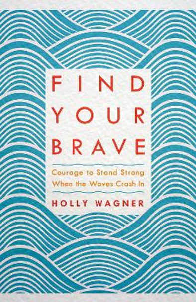 Find your Brave: Courage to Stand Strong When the Waves Crash In by Holly Wagner 9781601428813 [USED COPY]