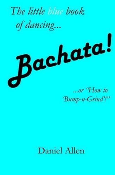 Bachata!: ...or How to 'Bump-N-Grind'! by Daniel Allen 9781497517073 [USED COPY]