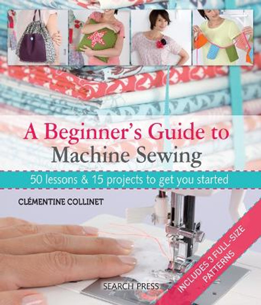 A Beginner's Guide to Machine Sewing: 50 Lessons and 15 Projects to Get You Started by Clementine Collinet 9781844489961 [USED COPY]