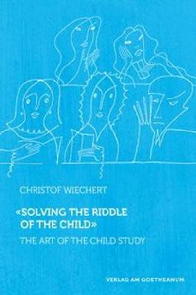 Solving the Riddle of the Child: The Art of Child Study by Christof Wiechert