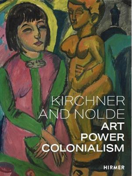 Ernst Ludwig: Kirchner and Emil Nolde: Art. Power. Colonialism by Beatrice von Bormann