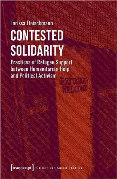 Contested Solidarity - Practices of Refugee Support between Humanitarian Help and Political Activism by Larissa Fleischmann