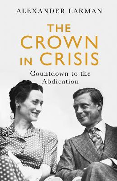 The Crown in Crisis: Countdown to the Abdication by Alexander Larman