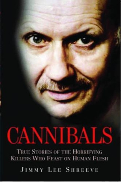 Cannibals: True Stories of the Horrifying Killers Who Feast on Human Flesh by Jimmy Lee Shreeve 9781844547784 [USED COPY]