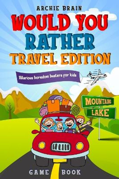 Would You Rather Game Book Travel Edition: Hilarious Plane, Car Game: Road Trip Activities For Kids & Teens by Archie Brain 9781908567475 [USED COPY]