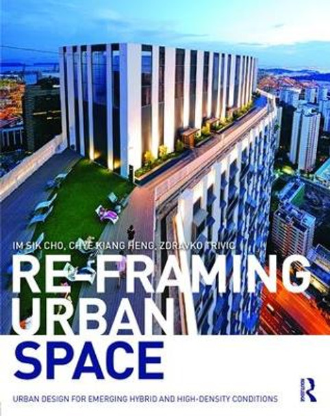 Re-Framing Urban Space: Urban Design for Emerging Hybrid and High-Density Conditions by Chye Kiang Heng 9781138849860 [USED COPY]