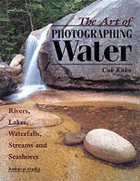 The Art Of Photographing Water: Rivers, Lakes, Waterfalls, Streams & Seashores by Cub Kahn 9781584280606 [USED COPY]