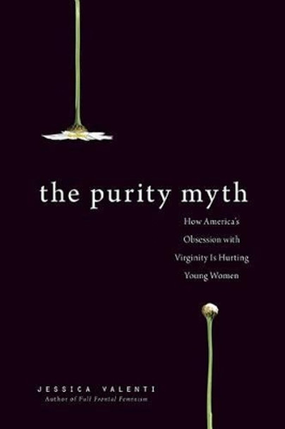 The Purity Myth: How America's Obsession with Virginity Is Hurting Young Women by Jessica Valenti 9781580053143 [USED COPY]