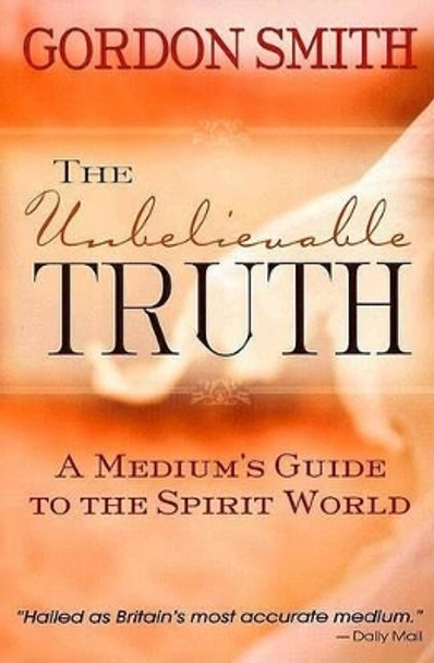 The Unbelievable Truth: A Medium's Guide to the Spirit World by Gordon Smith 9781401903589 [USED COPY]