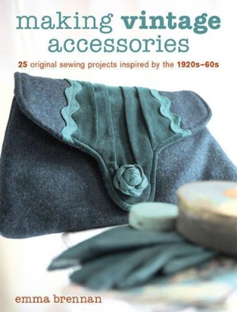 Making Vintage Accessories: 25 Original Sewing Projects Inspired by the 1920s-60s by Emma Brennan 9781861086372 [USED COPY]