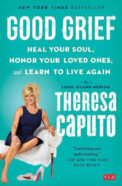 Good Grief: Heal Your Soul, Honor Your Loved Ones, and Learn to Live Again by Theresa Caputo