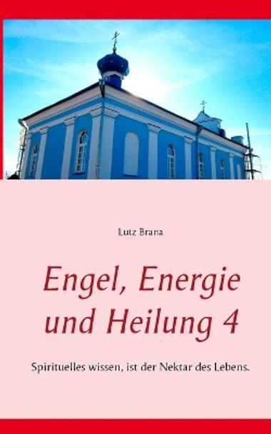 Engel, Energie und Heilung 4: Spirituelles wissen, ist der Nektar des Lebens. by Lutz Brana 9783734750274 [USED COPY]