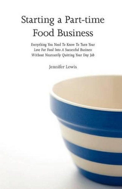 Starting a Part-time Food Business: Everything You Need to Know to Turn Your Love for Food Into a Successful Business Without Necessarily Quitting Your Day Job by Jennifer Lewis 9780615437644 [USED COPY]