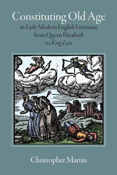 Constituting Old Age in Early Modern English Literature, from Queen Elizabeth to 'King Lear' by Christopher Martin 9781558499737 [USED COPY]