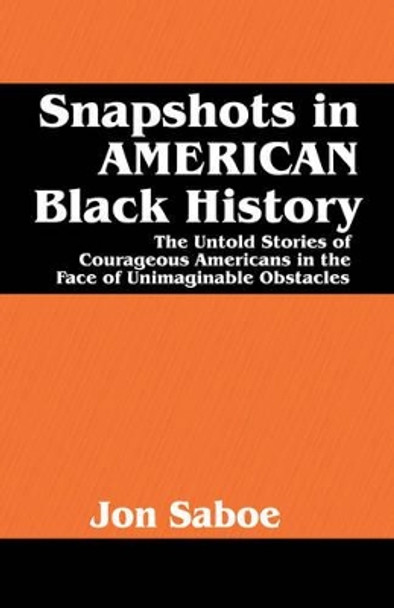 Snapshots in AMERICAN Black History: The Untold Stories of Courageous Americans in the Face of Unimaginable Obstacles by Jon R Saboe 9781432706272 [USED COPY]