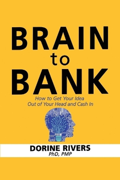 Brain to Bank: How to Get Your Idea Out of Your Head and Cash In by Pmp Dorine Rivers 9780972832243