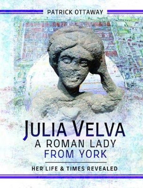 Julia Velva, A Roman Lady from York: Her Life and Times Revealed by Patrick Ottaway