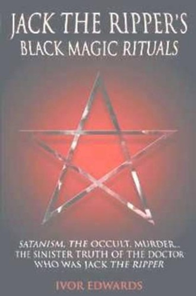 Jack the Ripper's Black Magic Rituals by Ivor Edwards 9781904034872 [USED COPY]