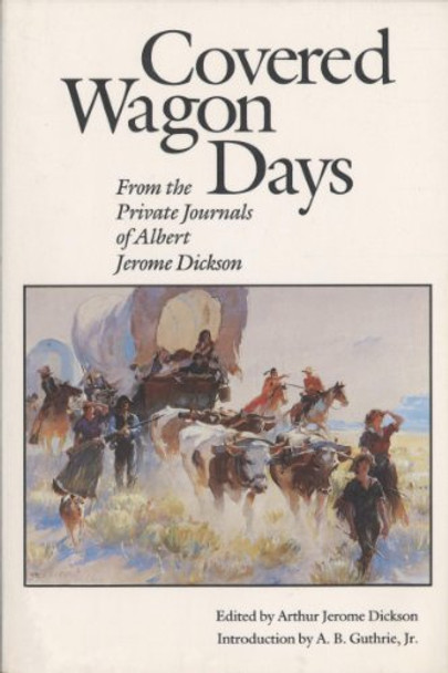 Covered Wagon Days: From the Private Journals of Albert Jerome Dickson by Albert Jerome Dickson 9780803265820 [USED COPY]