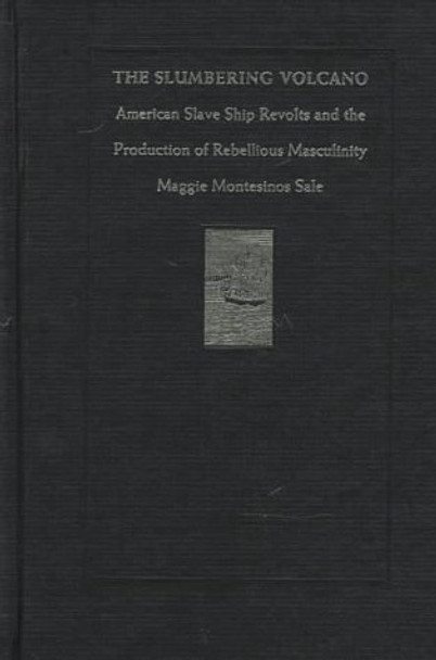 The Slumbering Volcano: American Slave Ship Revolts and the Production of Rebellious Masculinity by Maggie Montesinos Sale 9780822319832 [USED COPY]