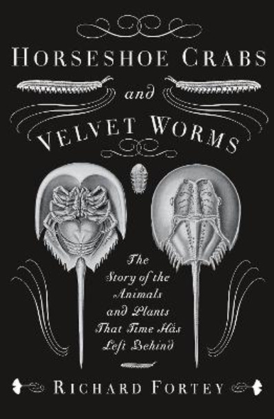 Horseshoe Crabs and Velvet Worms: The Story of the Animals and Plants That Time Has Left Behind by Richard Fortey