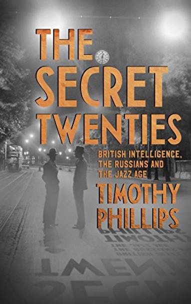 The Secret Twenties: British Intelligence, the Russians and the Jazz Age by Timothy Phillips 9781847082510 [USED COPY]