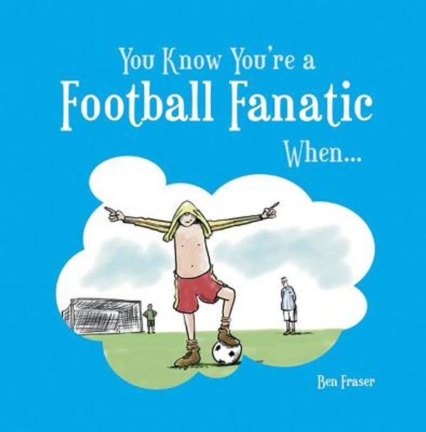 You Know You're a Football Fanatic When... by Ben Fraser