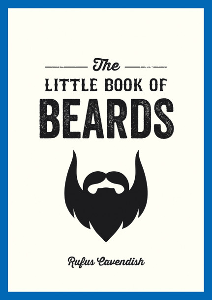The Little Book of Beards: Grooming Tips, Style Advice and Fascinating Facts for Those with a Fondness for Facial Hair Rufus Cavendish 9781849536233