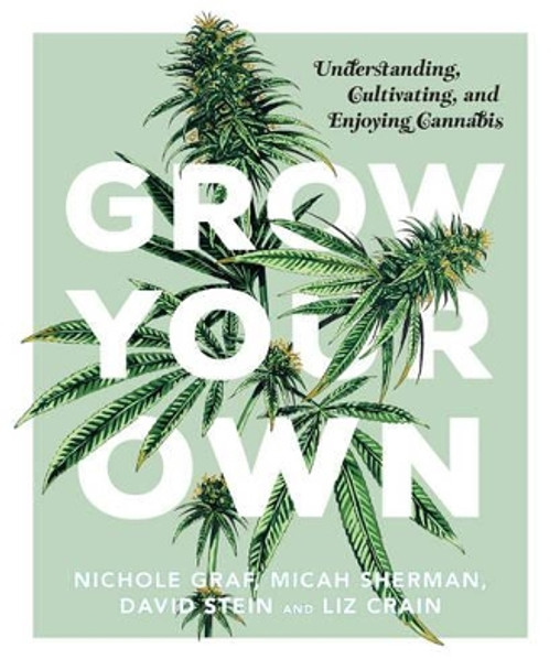 Grow Your Own: Understanding, Cultivating, and Enjoying Marijuana by Nichole Graf 9781941040584