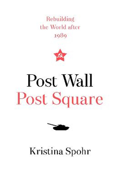 Post Wall, Post Square: Rebuilding the World after 1989 by Kristina Spohr