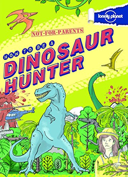 Not For Parents How to be a Dinosaur Hunter: Everything You Ever Wanted to Know by Lonely Planet 9781743219072 [USED COPY]