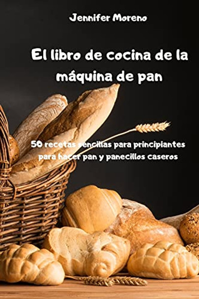 El libro de cocina de la maquina de pan - 50 recetas sencillas para principiantes para hacer pan y panecillos caseros - by Jennifer Moreno 9781802883183 [USED COPY]