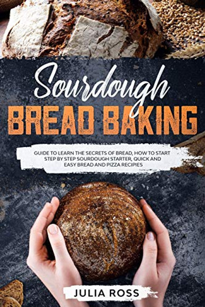 Sourdough Bread Baking: Guide To Learn The Secrets Of Bread, How To Start Step By Step Sourdough, Quick And Easy Recipes by Julia Ross 9781801329873 [USED COPY]