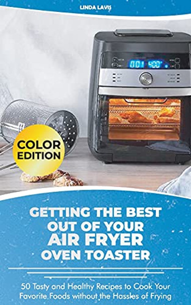 Getting the Best Out of Your Air Fryer Oven Toaster: 50 Tasty and Healthy Recipes to Cook Your Favorite Foods without the Hassles of Frying by Linda Lavis 9781801566353 [USED COPY]