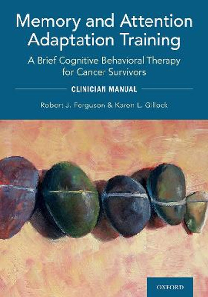 Memory and Attention Adaptation Training: A Brief Cognitive Behavioral Therapy for Cancer Survivors: Clincian Manual by Robert J Ferguson